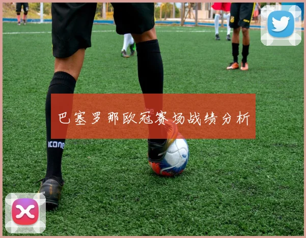 巴塞罗那欧冠赛场战绩分析