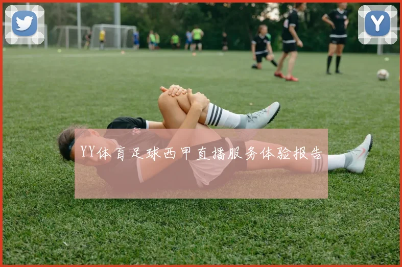 YY体育足球西甲直播服务体验报告