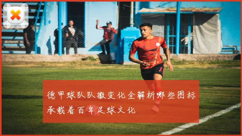 德甲球队队徽变化全解析哪些图标承载着百年足球文化