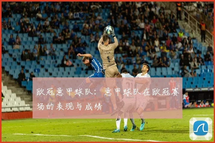 欧冠意甲球队：意甲球队在欧冠赛场的表现与成绩