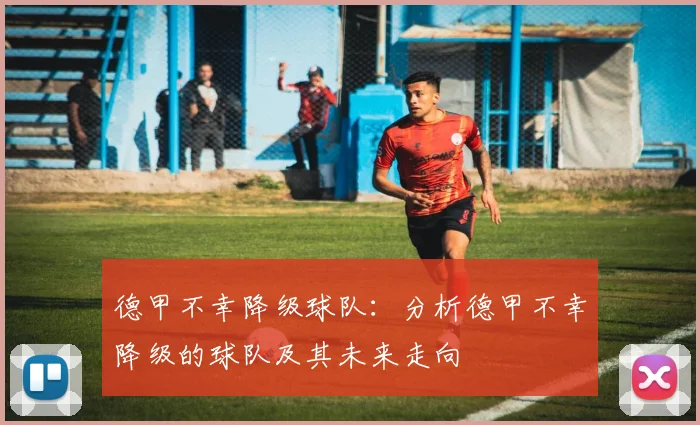 德甲不幸降级球队：分析德甲不幸降级的球队及其未来走向