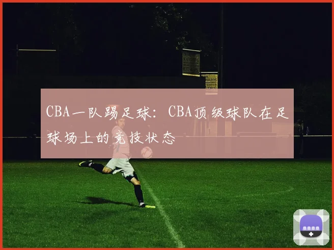 CBA一队踢足球：CBA顶级球队在足球场上的竞技状态