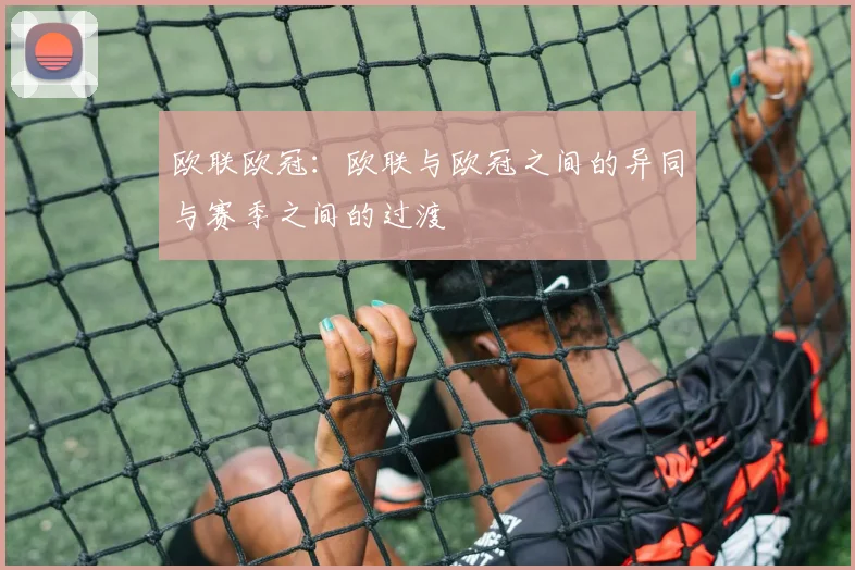 欧联欧冠：欧联与欧冠之间的异同与赛季之间的过渡